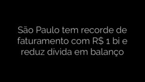 ​São Paulo tem recorde de faturamento com R$ 1 bi e reduz dívida em balanço 